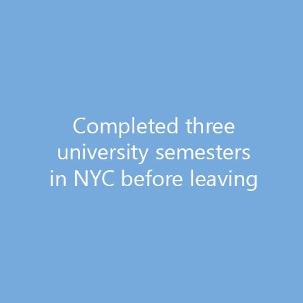 Completed three university semesters in NYC before leaving